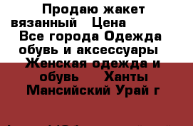 Продаю жакет вязанный › Цена ­ 2 200 - Все города Одежда, обувь и аксессуары » Женская одежда и обувь   . Ханты-Мансийский,Урай г.